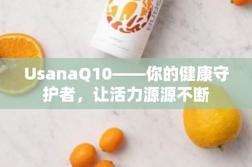 UsanaQ10——你的健康守护者，让活力源源不断