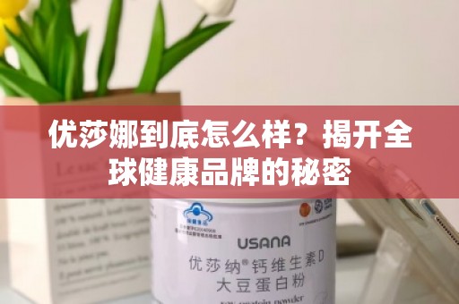优莎娜到底怎么样？揭开全球健康品牌的秘密