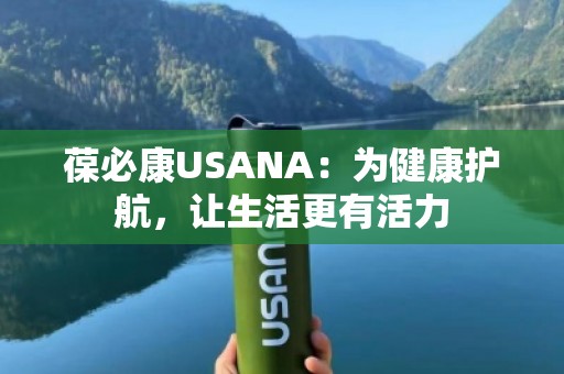 葆必康USANA：为健康护航，让生活更有活力