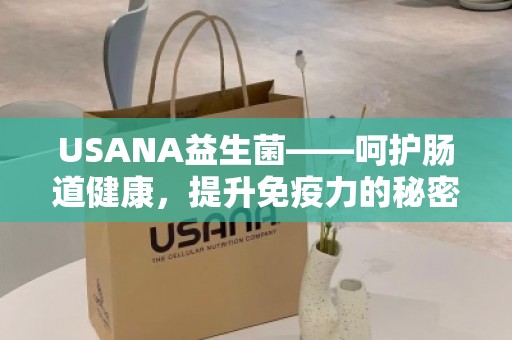 USANA益生菌——呵护肠道健康，提升免疫力的秘密武器