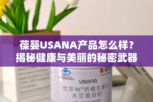 葆婴USANA产品怎么样？揭秘健康与美丽的秘密武器
