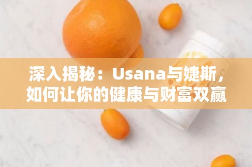 深入揭秘：Usana与婕斯，如何让你的健康与财富双赢