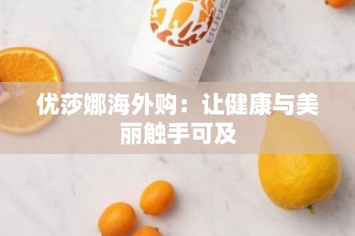 优莎娜海外购：让健康与美丽触手可及