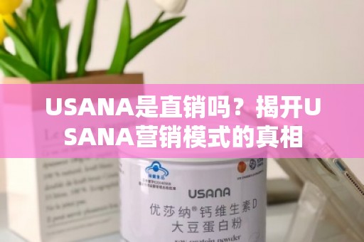 USANA是直销吗？揭开USANA营销模式的真相