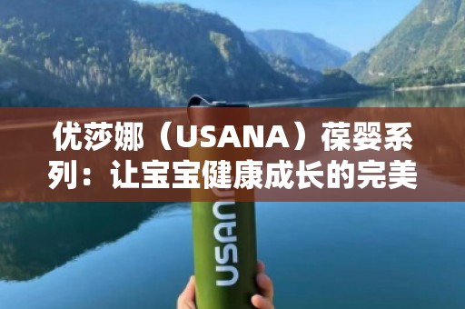 优莎娜（USANA）葆婴系列：让宝宝健康成长的***选择