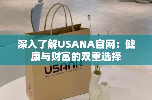 深入了解USANA官网：健康与财富的双重选择