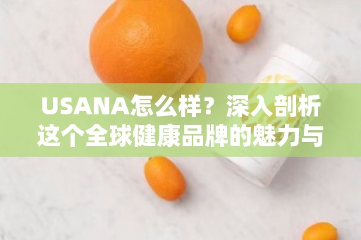 USANA怎么样？深入剖析这个全球健康品牌的魅力与前景