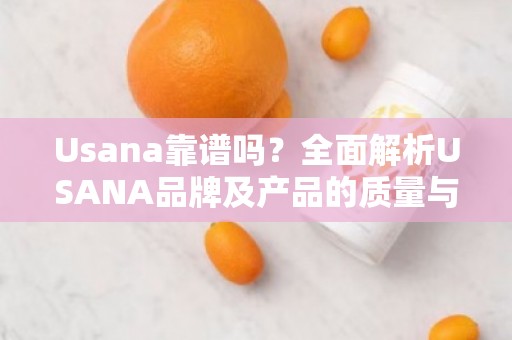 Usana靠谱吗？全面解析USANA品牌及产品的质量与口碑