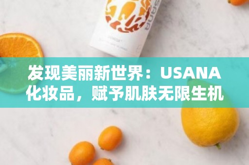 发现美丽新世界：USANA化妆品，赋予肌肤无限生机