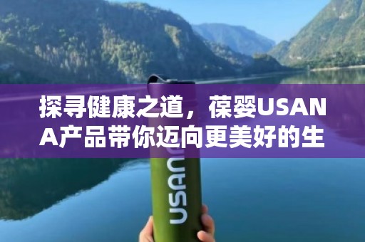 探寻健康之道，葆婴USANA产品带你迈向更美好的生活