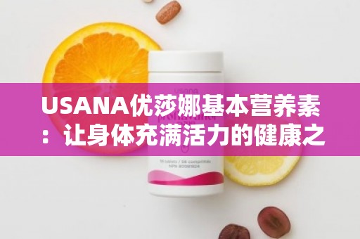 USANA优莎娜基本营养素：让身体充满活力的健康之选