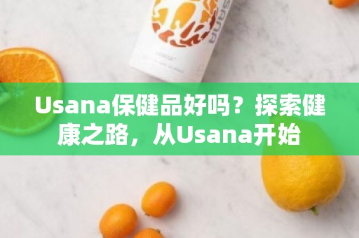 Usana保健品好吗？探索健康之路，从Usana开始