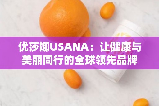 优莎娜USANA：让健康与美丽同行的全球领先品牌
