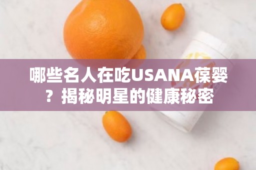 哪些名人在吃USANA葆婴？揭秘明星的健康秘密