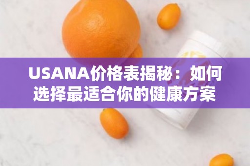 USANA价格表揭秘：如何选择***适合你的健康方案