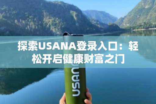 探索USANA登录入口：轻松开启健康财富之门
