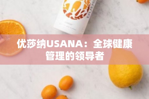优莎纳USANA：全球健康管理的***