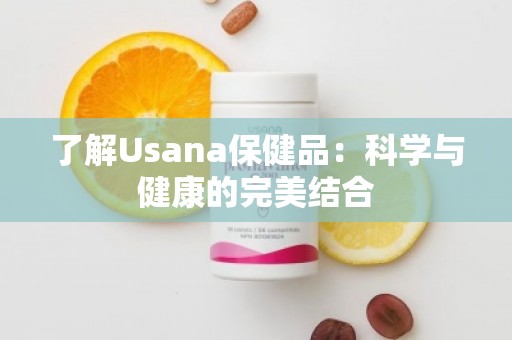 了解Usana保健品：科学与健康的***结合