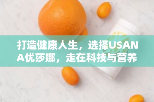 打造健康人生，选择USANA优莎娜，走在科技与营养的前沿