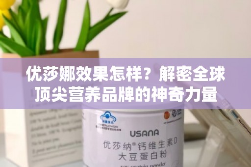 优莎娜效果怎样？解密全球顶尖营养品牌的神奇力量