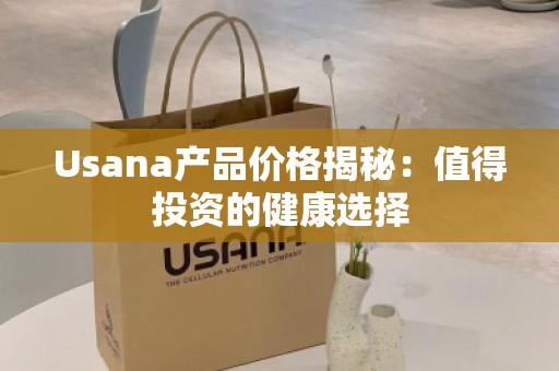 Usana产品价格揭秘：值得投资的健康选择