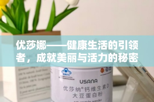 优莎娜——健康生活的***者，成就美丽与活力的秘密