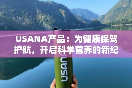 USANA产品：为健康保驾护航，开启科学营养的新纪元