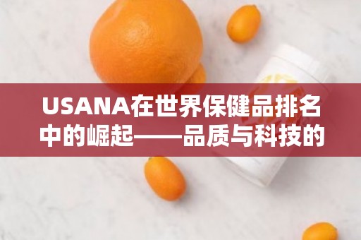 USANA在世界保健品排名中的崛起——品质与科技的***结合