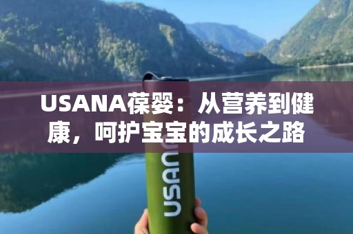 USANA葆婴：从营养到健康，呵护宝宝的成长之路