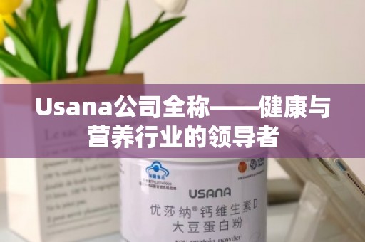 Usana公司全称——健康与营养行业的***
