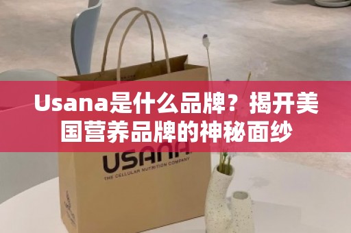 Usana是什么品牌？揭开美国营养品牌的神秘面纱