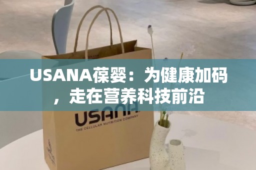 USANA葆婴：为健康加码，走在营养科技前沿
