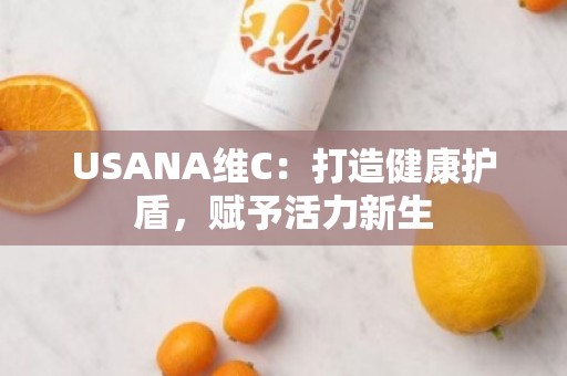 USANA维C：打造健康护盾，赋予活力新生