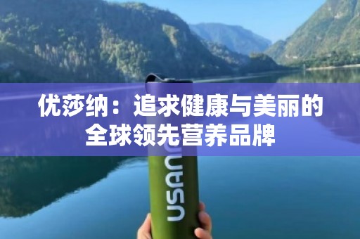 优莎纳：追求健康与美丽的全球领先营养品牌