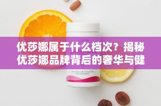 优莎娜属于什么档次？揭秘优莎娜品牌背后的奢华与健康