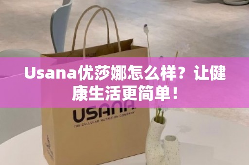 Usana优莎娜怎么样？让健康生活更简单！