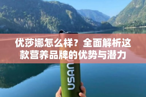 优莎娜怎么样？全面解析这款营养品牌的优势与潜力