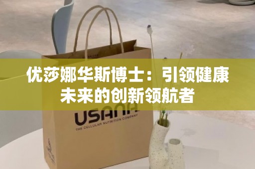 优莎娜华斯博士：***健康未来的创新***者