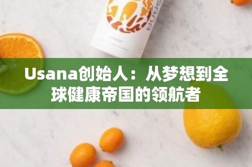 Usana创始人：从梦想到全球健康帝国的***者