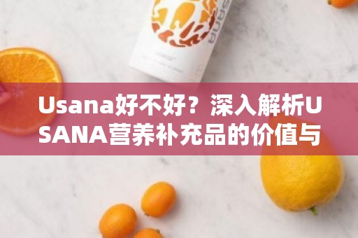 Usana好不好？深入解析USANA营养补充品的价值与效果