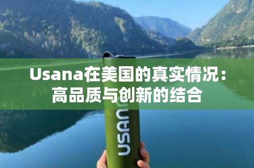 Usana在美国的真实情况：高品质与创新的结合