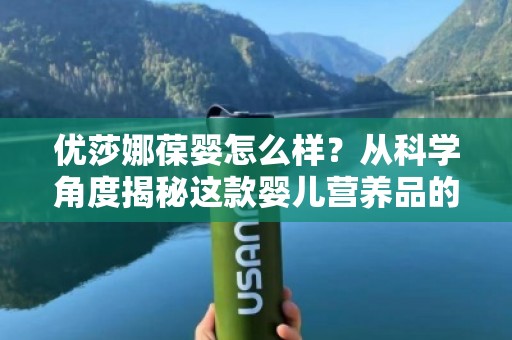 优莎娜葆婴怎么样？从科学角度揭秘这款婴儿营养品的独特优势